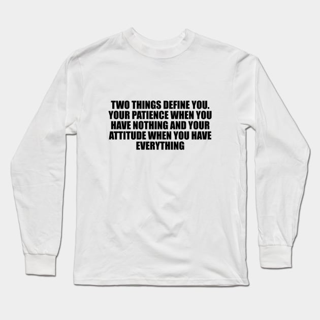 Two things define you. Your patience when you have nothing and your attitude when you have everything Long Sleeve T-Shirt by D1FF3R3NT